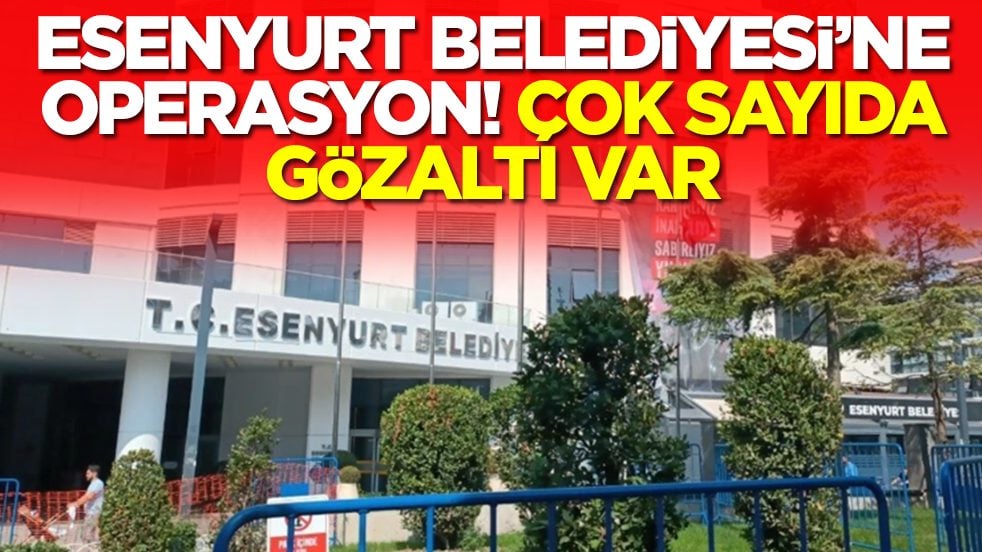 Esenyurt Belediyesi'ne operasyon: Çok sayıda gözaltı var