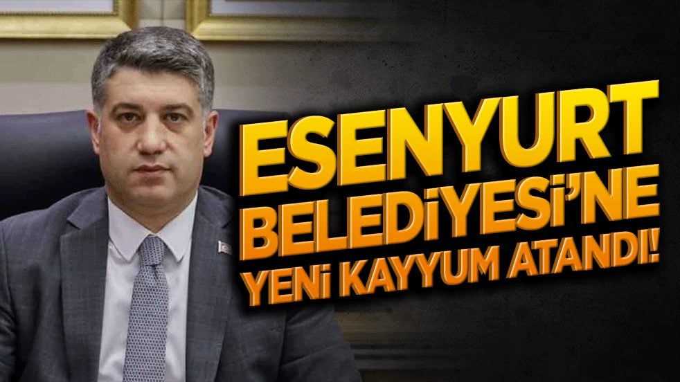 Esenyurt Belediyesi’ne yeni kayyum atandı!