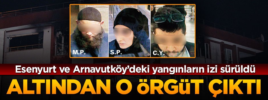 Esenyurt ve Arnavutköy’deki yangınların izi DEAŞ’a uzandı