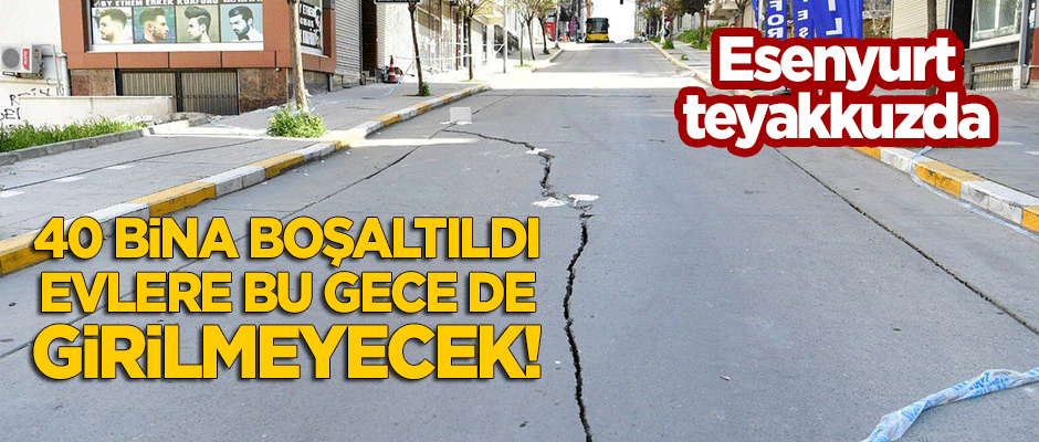 Esenyurt'ta 40'a yakın bina için flaş karar! Bu gece de girilmeyecek