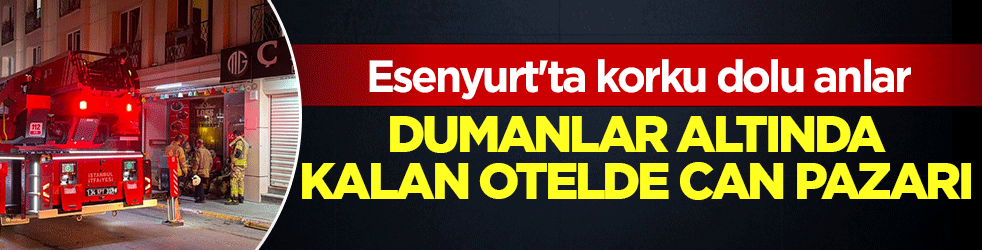 Esenyurt’ta korku dolu anlar! Dumanlar altında kalan otelde can pazarı