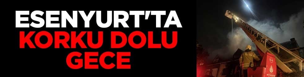 Esenyurt'ta korku dolu gece