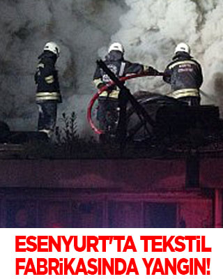 Esenyurt'ta tekstil fabrikasında yangın!