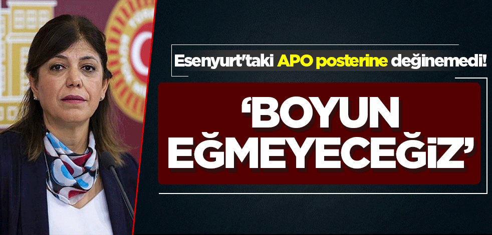 Esenyurt'taki APO posterine değinemeyen HDP'li Beştaş: 'Boyun eğmeyeceğiz'