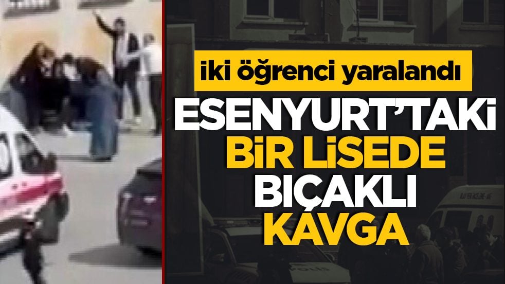 Esenyurt'taki bir lisede bıçaklı kavga: İki öğrenci yaralandı