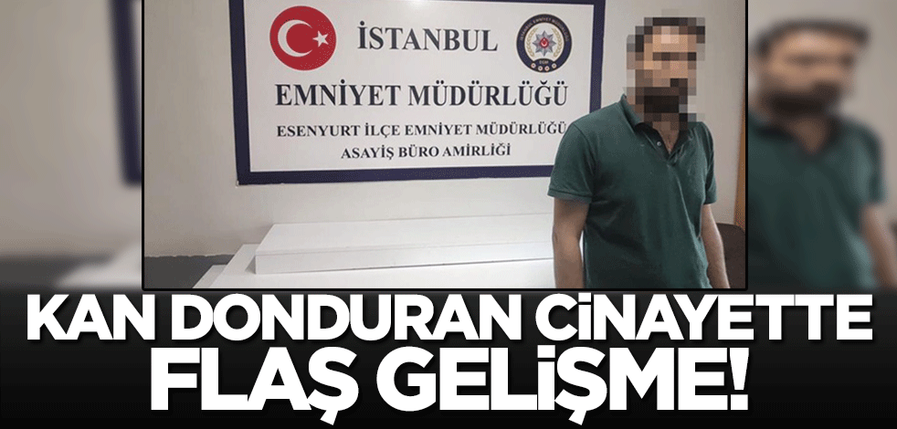 Esenyurt'taki korkunç cinayette flaş gelişme!