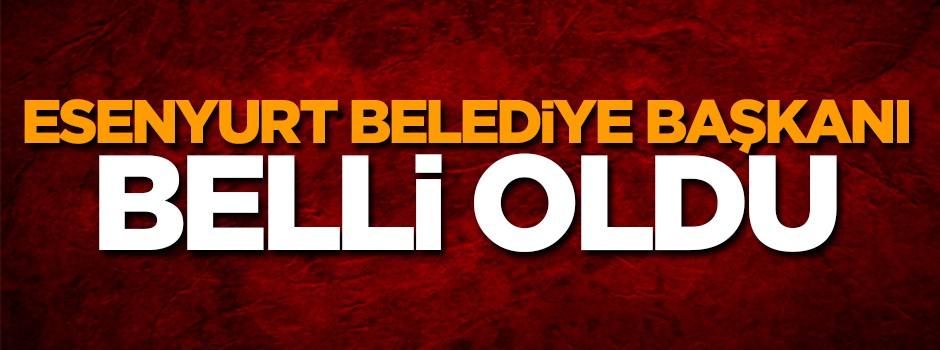 Esenyurt'un yeni belediye başkanı belli oldu