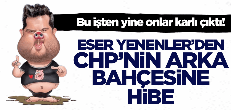 Eser Yenenler'den CHP'nin arka bahçesine hibe!