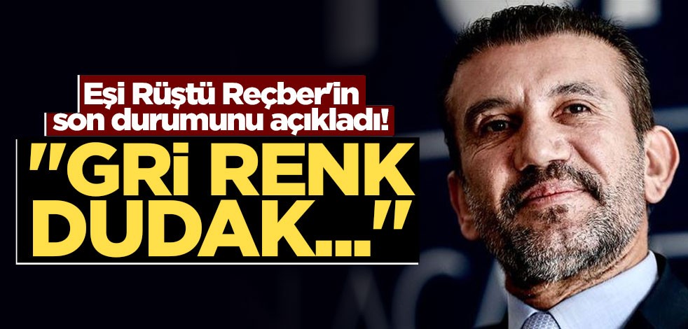 Eşi Rüştü Reçber'in son durumunu açıkladı! "Gri renk dudak..."