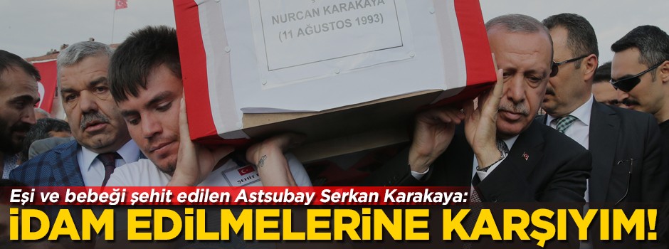 Eşi ve bebeği şehit edilen Astsubay Serkan Karakaya: Bunların idam edilmelerine karşıyım