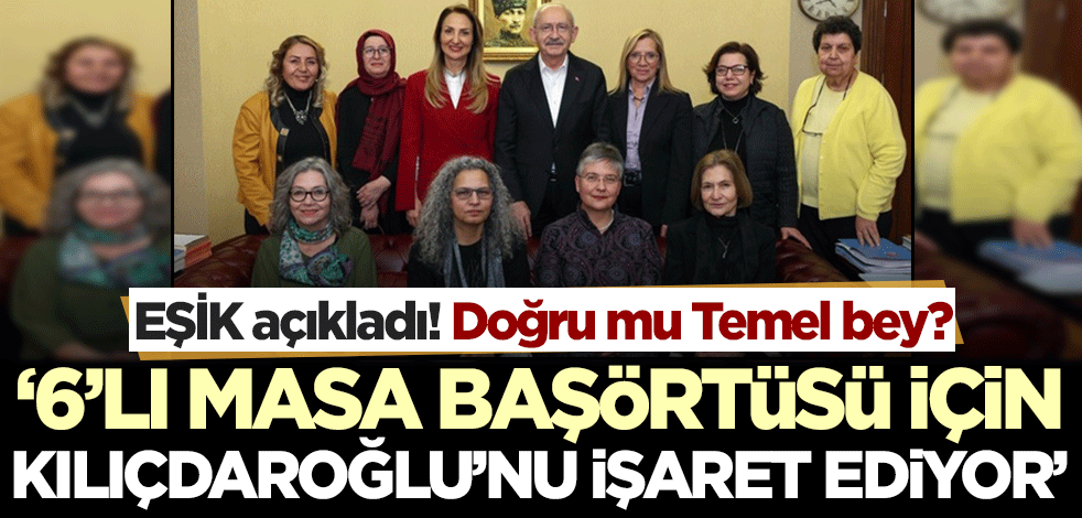 EŞİK açıkladı, o ne derse o! '6'lı masa üyeleri başörtüsü için Kılıçdaroğlu'nu işaret ediyor'