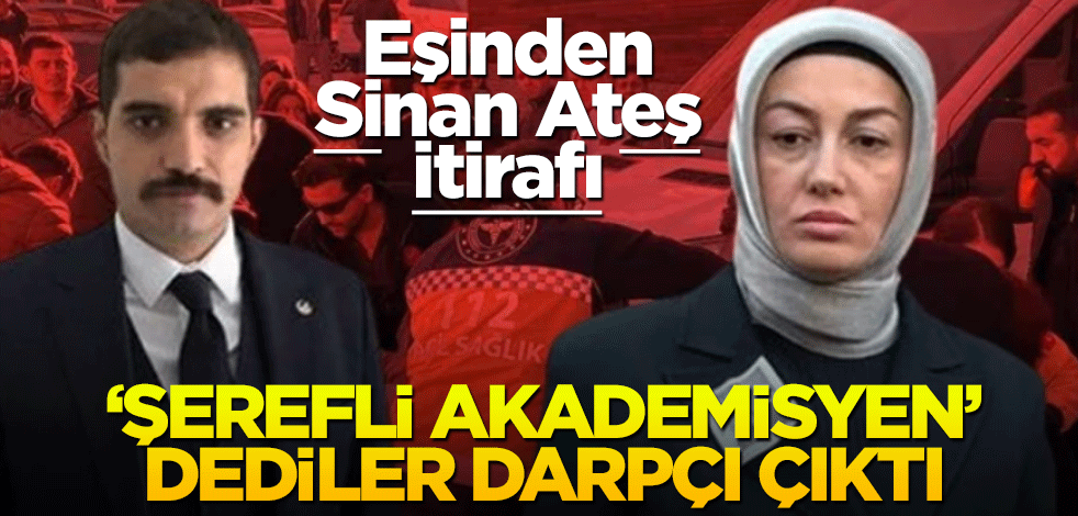 Eşinden Sinan Ateş itirafı! ‘Şerefli akademisyen’ dediler darpçı çıktı