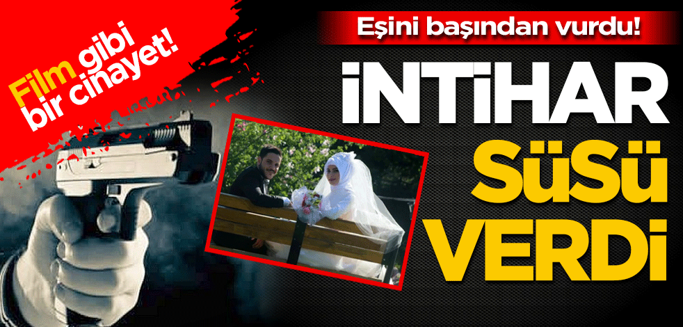 Eşini başından vurdu! İntihar süsü verdi