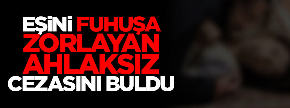 Eşini fuhuşa zorlayan ahlaksız tutuklandı