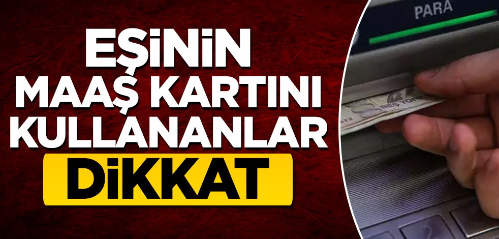 Eşinin maaş kartını kullananlar dikkat!