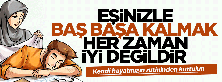 Eşinizle baş başa kalmak her zaman iyi değildir