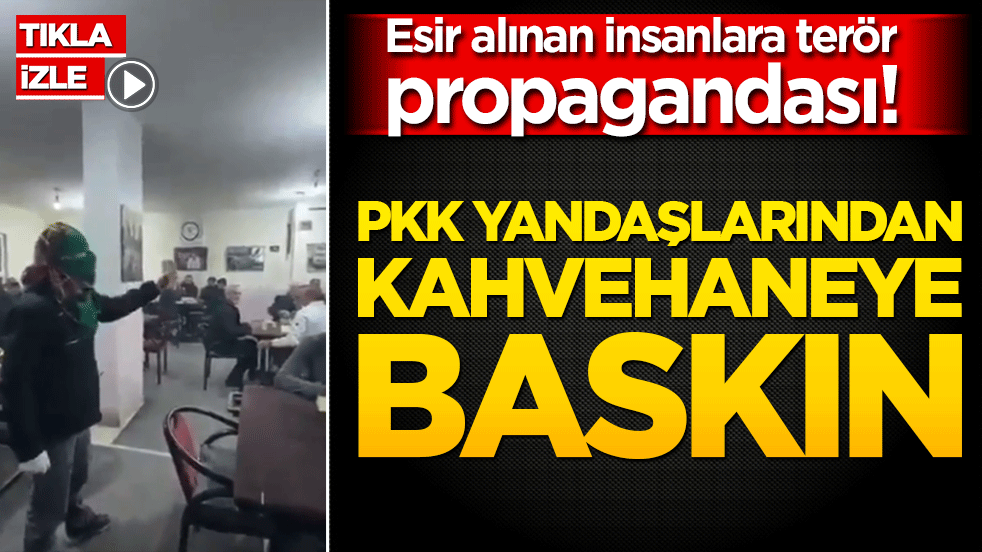 Esir alınan insanlara terör propagandası! PKK yandaşlarından kahvehaneye baskın