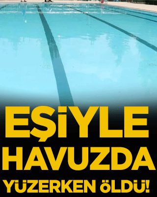 Eşiyle havuzda yüzerken öldü!