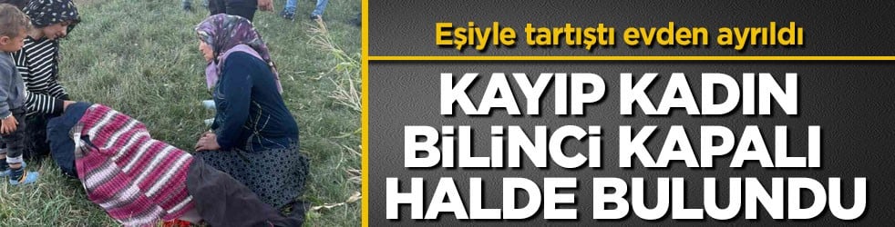 Eşiyle tartıştı evden ayrıldı! Kayıp kadın bilinci kapalı halde bulundu