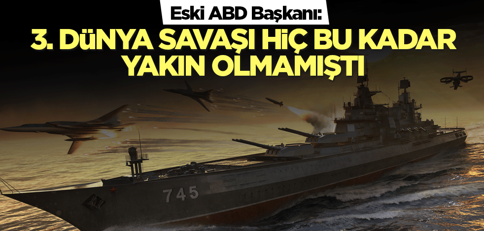 Eski ABD Başkanı: 3. Dünya Savaşı hiç bu kadar yakın olmamıştı