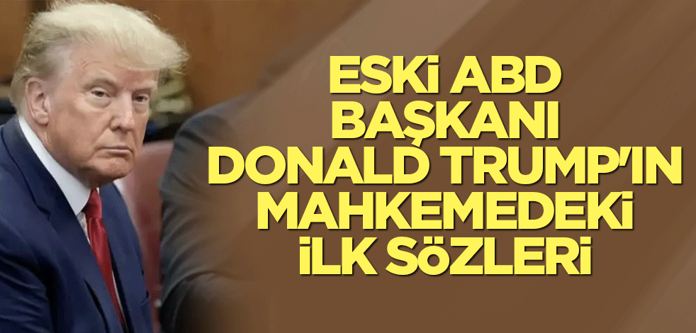 Eski ABD Başkanı Donald Trump'ın mahkemedeki ilk sözleri