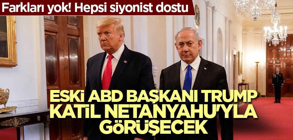 Eski ABD Başkanı Trump, katil Netanyahu'yla görüşecek