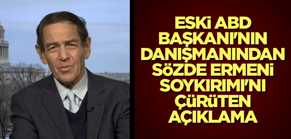 Eski ABD Başkanı'nın danışmanından, sözde Ermeni Soykırımı'nı çürüten açıklama