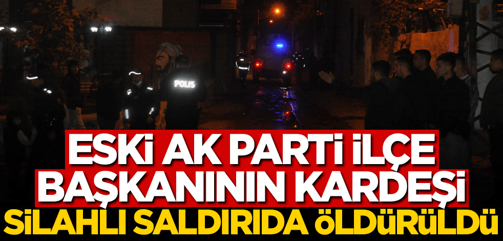 Eski AK Parti ilçe başkanının kardeşi silahlı saldırıda öldürüldü