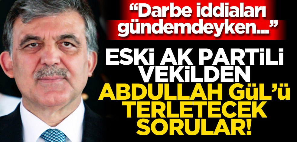 Eski AK Partili vekilden Abdullah Gül'ü terletecek sorular!