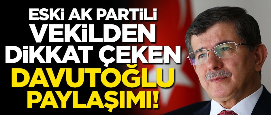 Eski AK Partili vekilden dikkat çeken Davutoğlu paylaşımı!