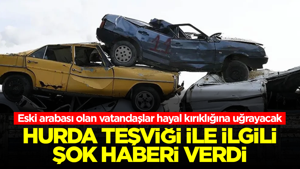 Eski arabası olan vatandaşlar hayal kırıklığına uğrayacak! Hurda teşviği ile ilgili şok haberi verdi