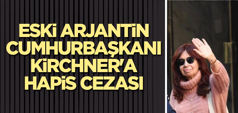 Eski Arjantin Cumhurbaşkanı Kirchner'a hapis cezası