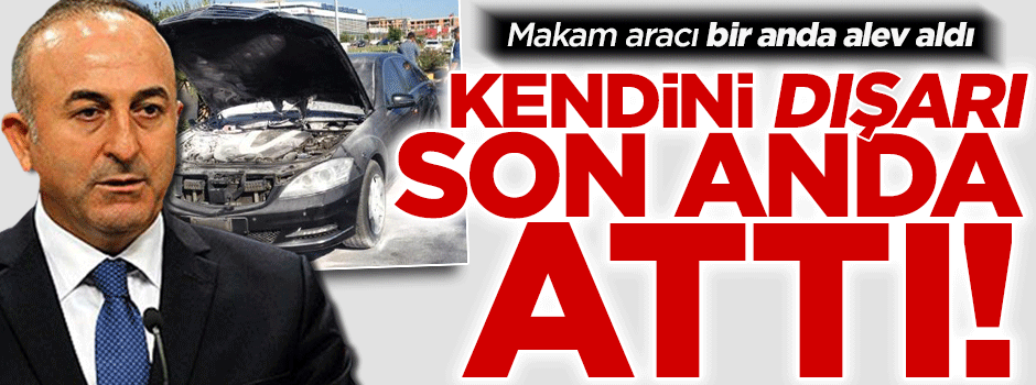 Eski Bakan Çavuşoğlu'nun makam aracı bir anda alev aldı