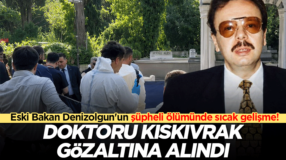 Eski Bakan Denizolgun'un şüpheli ölümünde sıcak gelişme! Doktoru kıskıvrak gözaltına alındı!