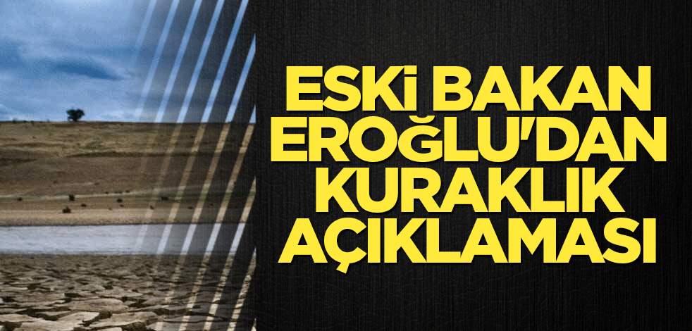 Eski Bakan Eroğlu'dan kuraklık açıklaması