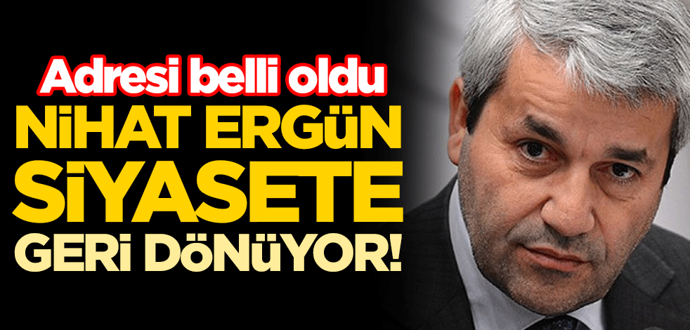 Eski Bakan Nihat Ergün siyasete geri dönüyor! Adresi belli oldu