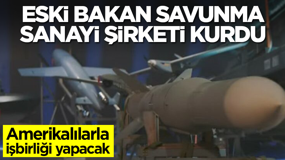Eski bakan savunma sanayi şirketi kurdu: Amerikalılarla işbirliği yapacak