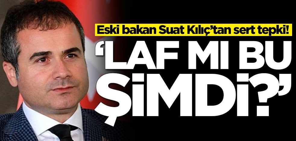 Eski bakan Suat Kılıç’tan sert tepki! 'Laf mı bu şimdi?'