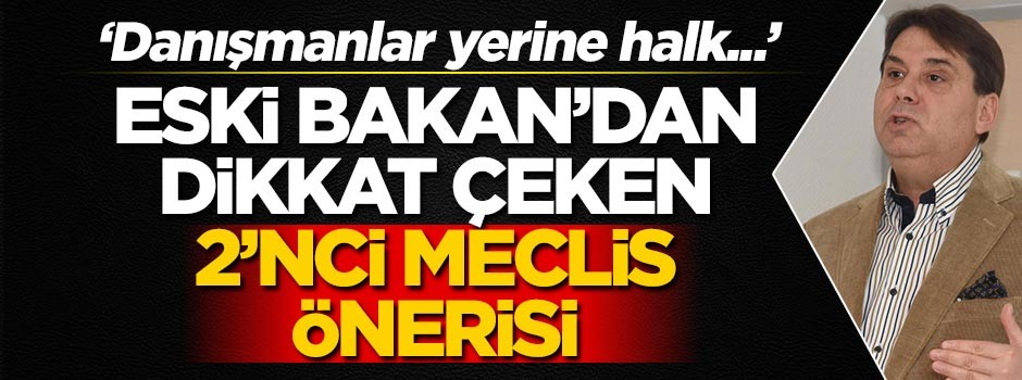 Eski Bakan'dan 2'nci Meclis önerisi! "Danışmanlar yerine halkın yer aldığı bir mekanizma"