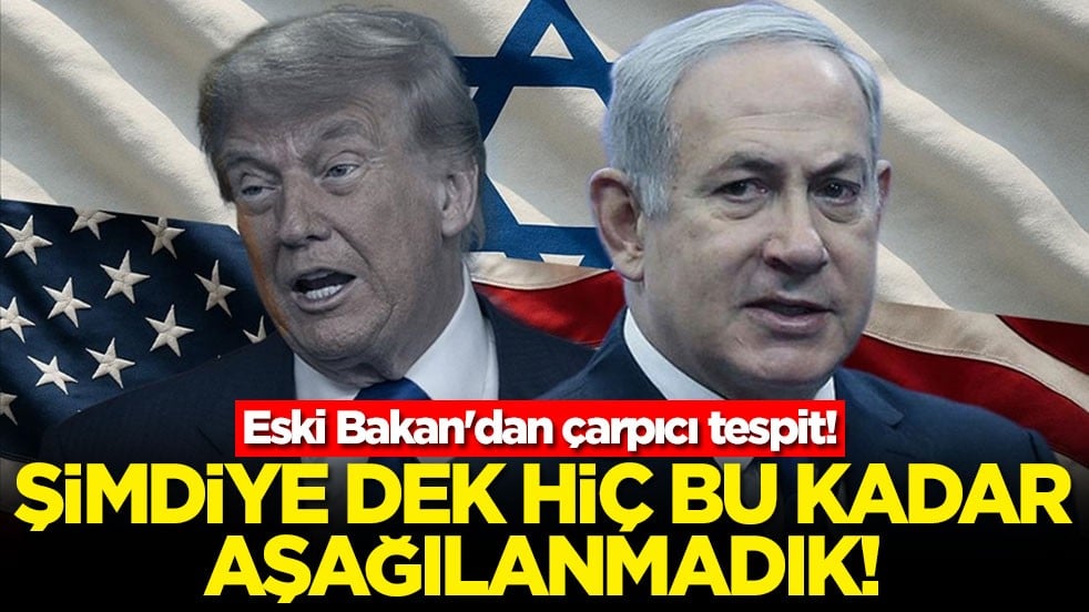 Eski Bakan'dan çarpıcı tespit! Şimdiye dek hiç bu kadar aşağılanmadık
