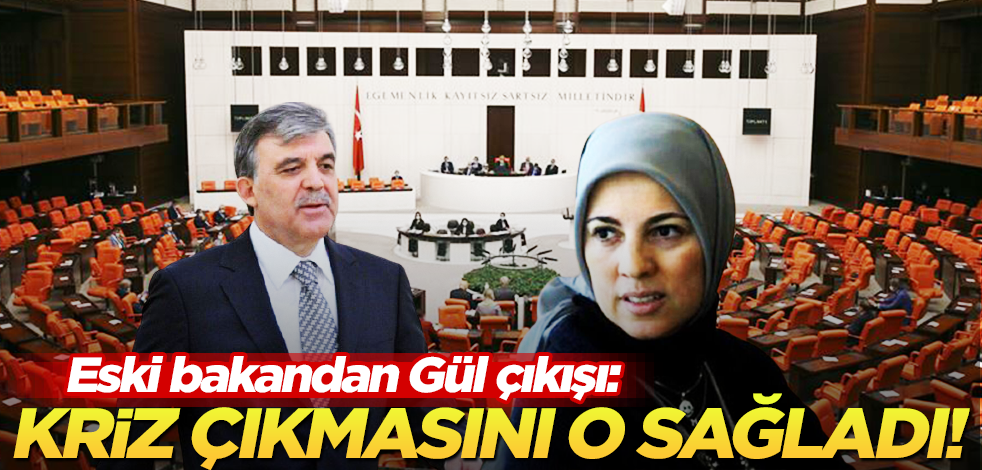 Eski bakandan flaş suçlama: Abdullah Gül kriz çıkardı!