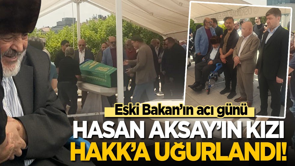 Eski Bakan’ın acı günü: Hasan Aksay’ın kızı Hakk’a uğurlandı