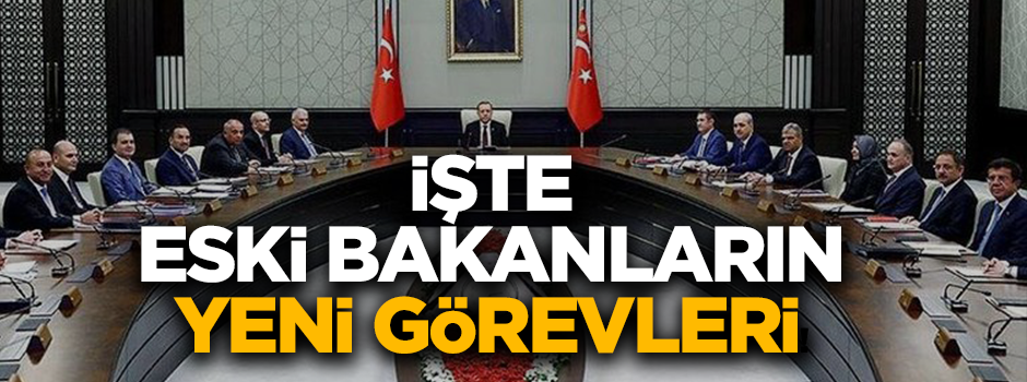 Eski bakanların yeni görevleri belli oldu