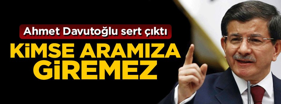 Eski Başbakan Ahmet Davutoğlu sert çıktı: Kimse aramıza giremez