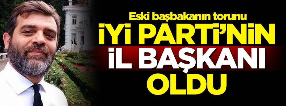 Eski başbakanın torunu İyi Parti'nin il başkanı oldu