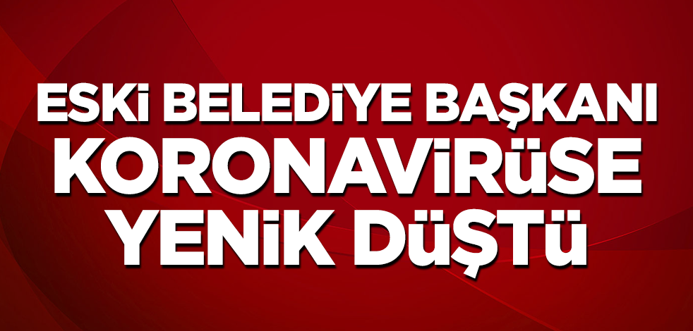 Eski belediye başkanı koronavirüse yenik düştü