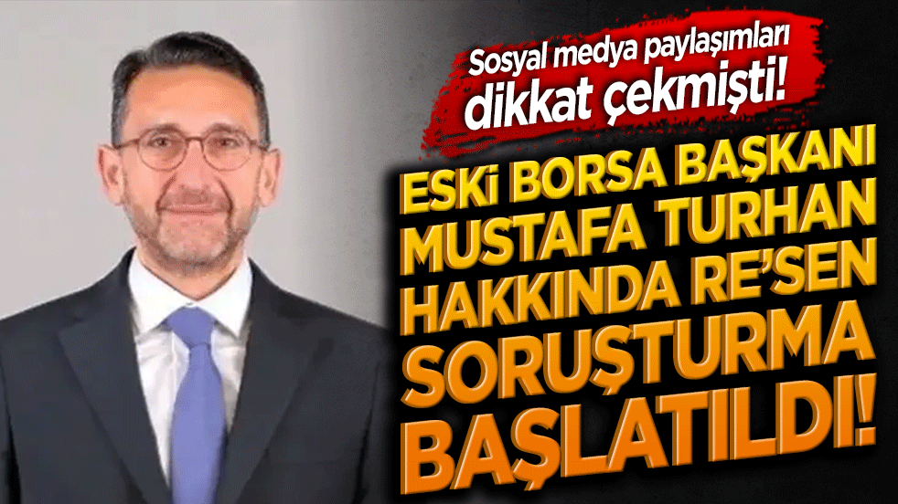 Eski Borsa Başkanı İbrahim Mustafa Turhan hakkında re’sen soruşturma başlatıldı!