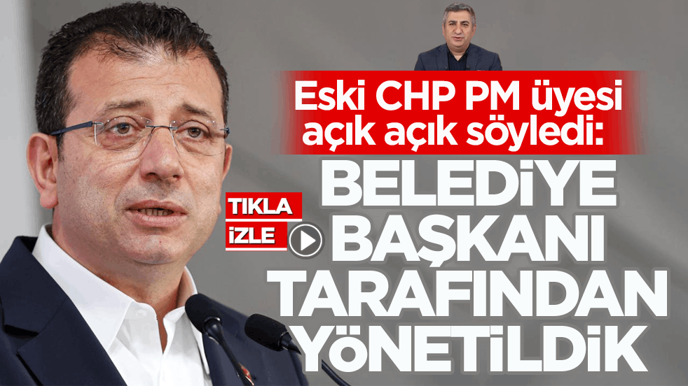 Eski CHP PM üyesi açık açık söyledi: Biz bir belediye başkanı tarafından yönetildik