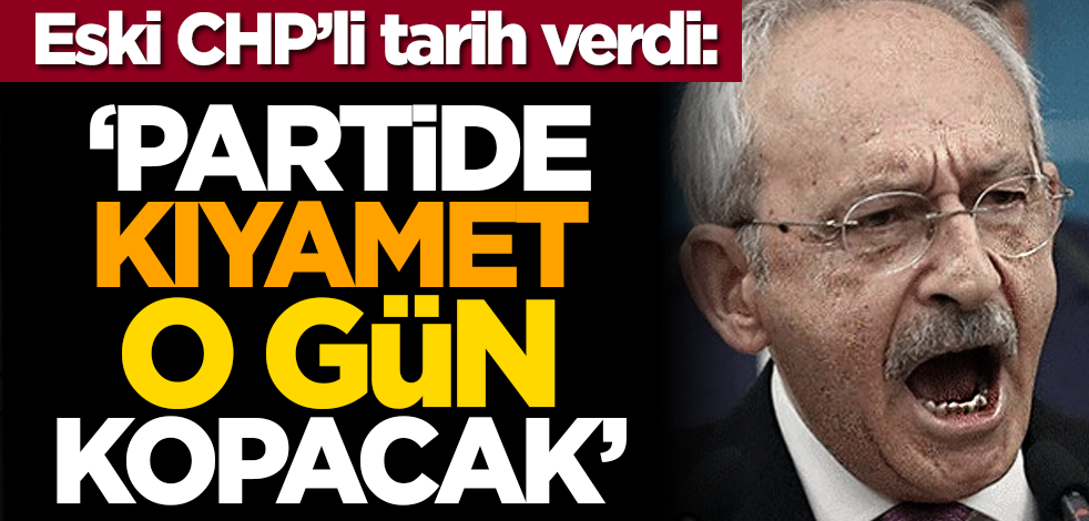 Eski CHP’li tarih verdi: ‘Partide kıyamet o gün kopacak’