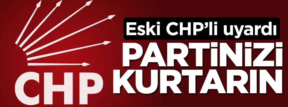Eski CHP'li uyardı: Partinizi kurtarın